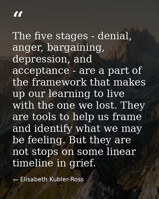 The five stages - denial, anger, bargaining, depression, and acceptance - are a part of the framework that makes up our  — Elisabeth Kubler-Ross