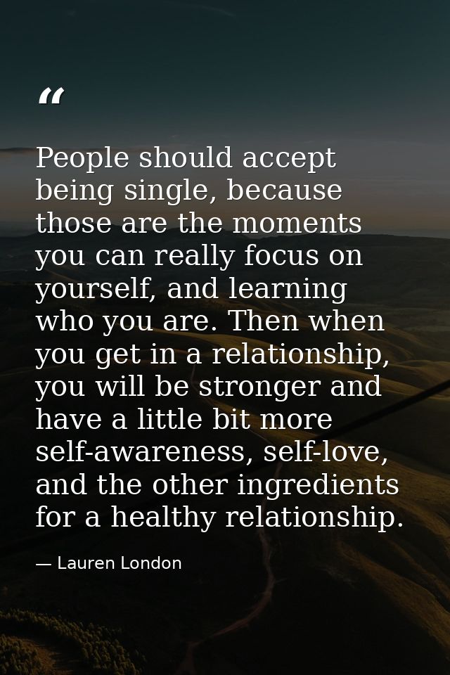 People should accept being single, because those are the moments you can really focus on yourself, and learning who you  — Lauren London