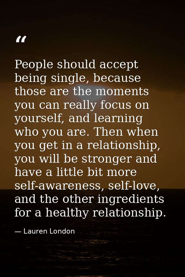 People should accept being single, because those are the moments you can really focus on yourself, and learning who you  — Lauren London