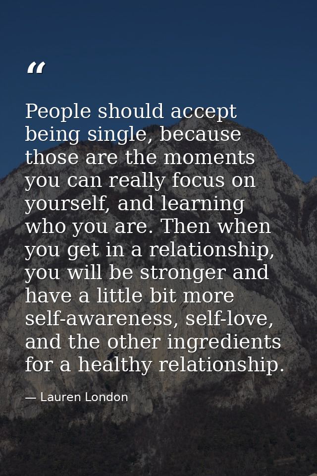 People should accept being single, because those are the moments you can really focus on yourself, and learning who you  — Lauren London