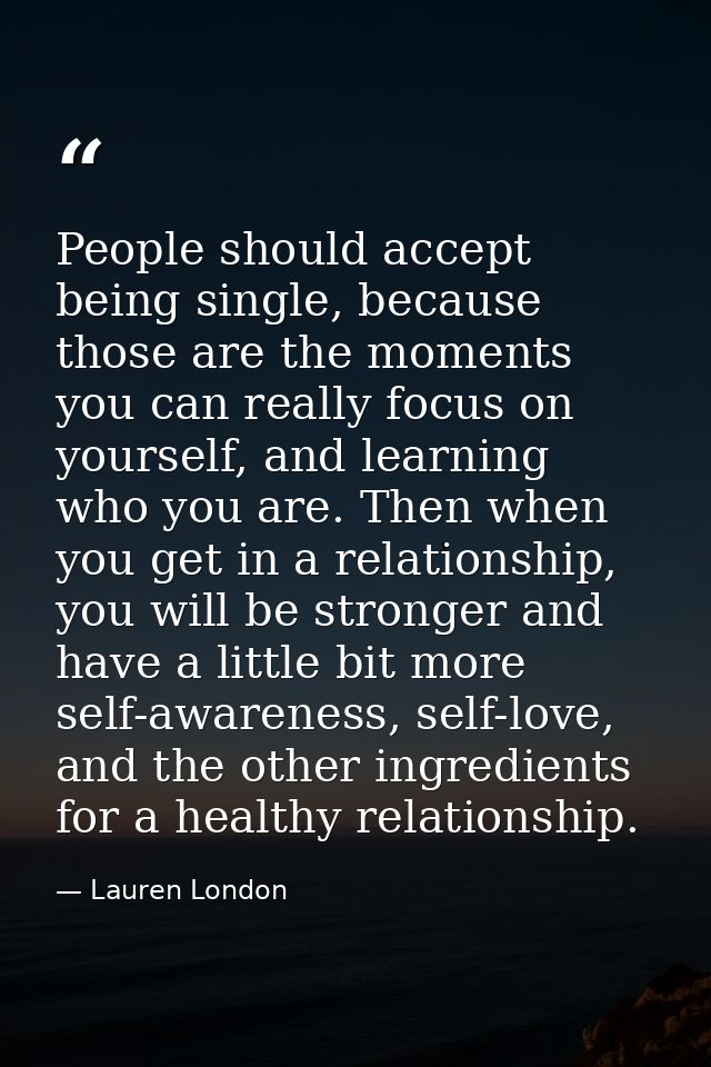 People should accept being single, because those are the moments you can really focus on yourself, and learning who you  — Lauren London