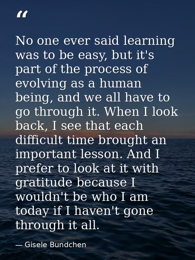 No one ever said learning was to be easy, but it's part of the process of evolving as a human being, and we all have to  — Gisele Bundchen