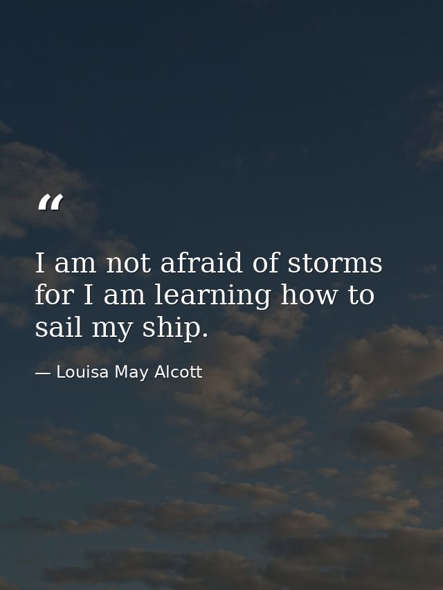 I am not afraid of storms for I am learning how to sail my ship. — Louisa May Alcott