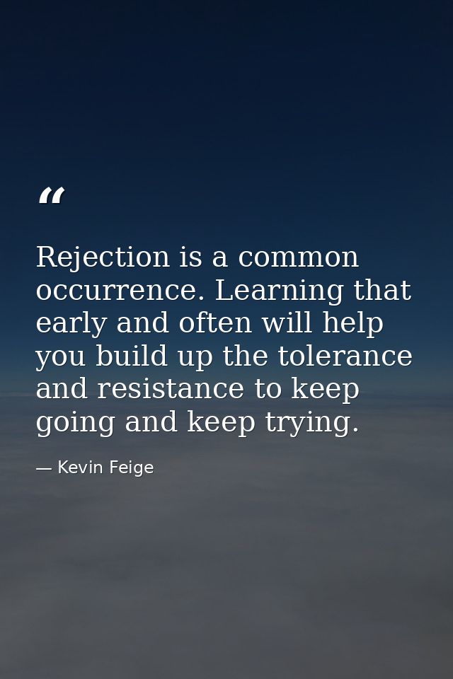 Rejection is a common occurrence. Learning that early and often will help you build up the tolerance and resistance to k — Kevin Feige