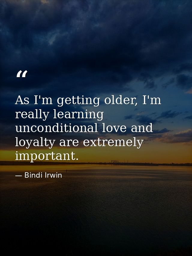 As I'm getting older, I'm really learning unconditional love and loyalty are extremely important. — Bindi Irwin