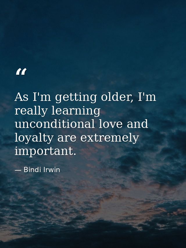 As I'm getting older, I'm really learning unconditional love and loyalty are extremely important. — Bindi Irwin