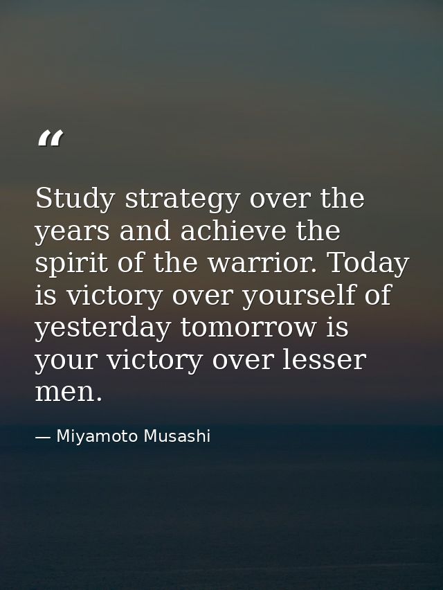 Study strategy over the years and achieve the spirit of the warrior. Today is victory over yourself of yesterday tomorro — Miyamoto Musashi