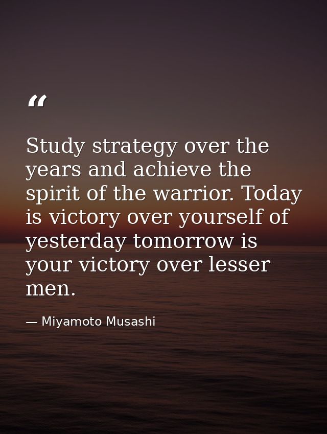 Study strategy over the years and achieve the spirit of the warrior. Today is victory over yourself of yesterday tomorro — Miyamoto Musashi