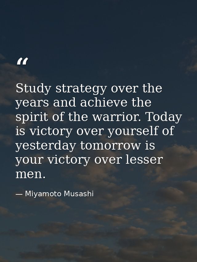Study strategy over the years and achieve the spirit of the warrior. Today is victory over yourself of yesterday tomorro — Miyamoto Musashi