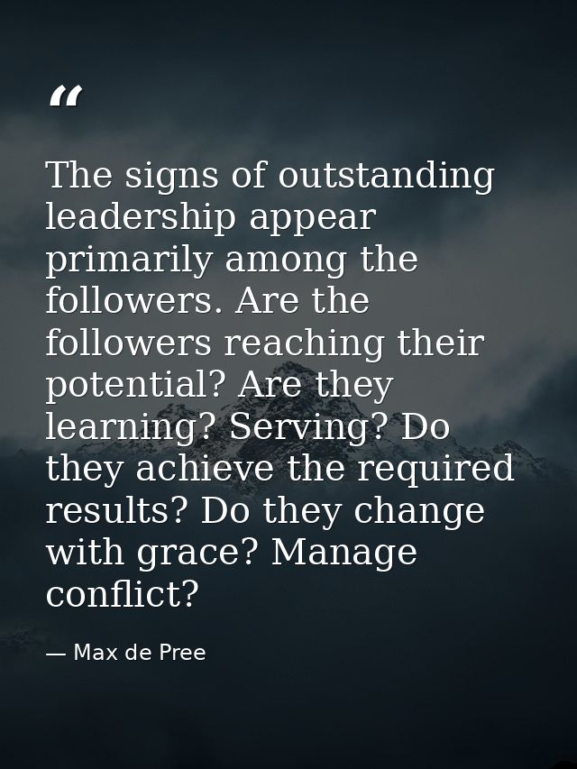 The signs of outstanding leadership appear primarily among the followers. Are the followers reaching their potential? Ar — Max de Pree