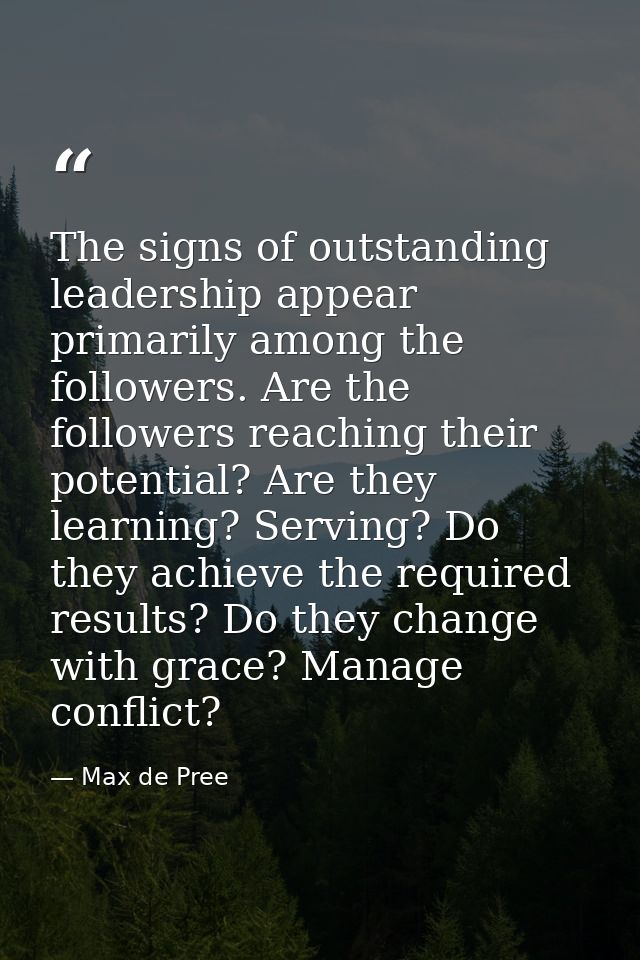 The signs of outstanding leadership appear primarily among the followers. Are the followers reaching their potential? Ar — Max de Pree