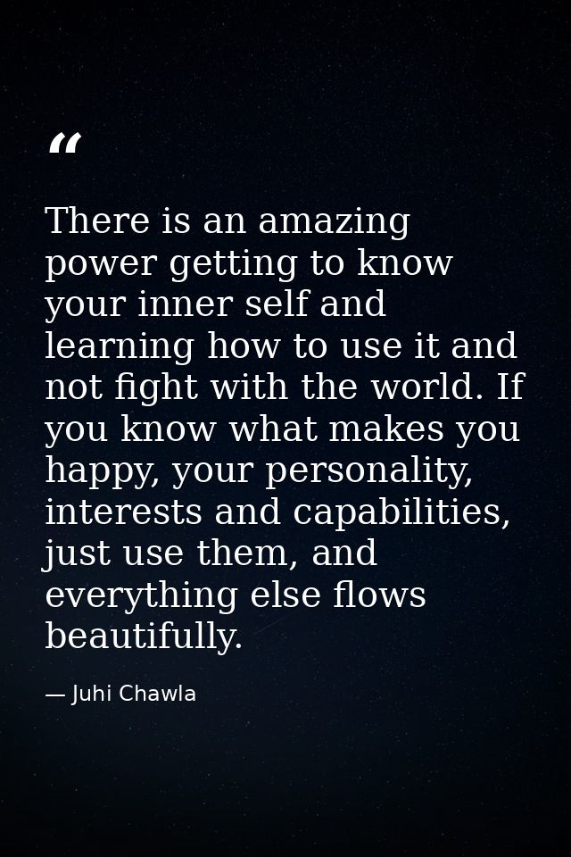 There is an amazing power getting to know your inner self and learning how to use it and not fight with the world. If yo — Juhi Chawla