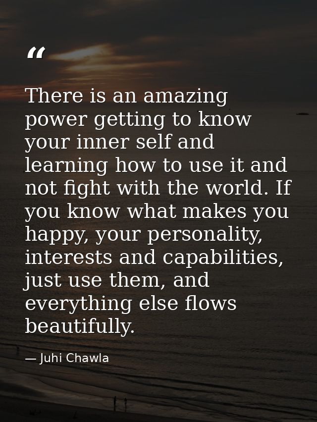 There is an amazing power getting to know your inner self and learning how to use it and not fight with the world. If yo — Juhi Chawla