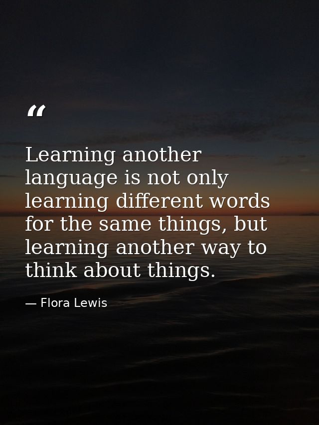Learning another language is not only learning different words for the same things, but learning another way to think ab — Flora Lewis