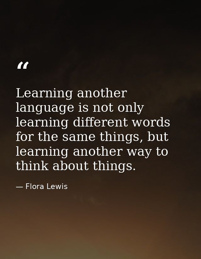 Learning another language is not only learning different words for the same things, but learning another way to think ab — Flora Lewis