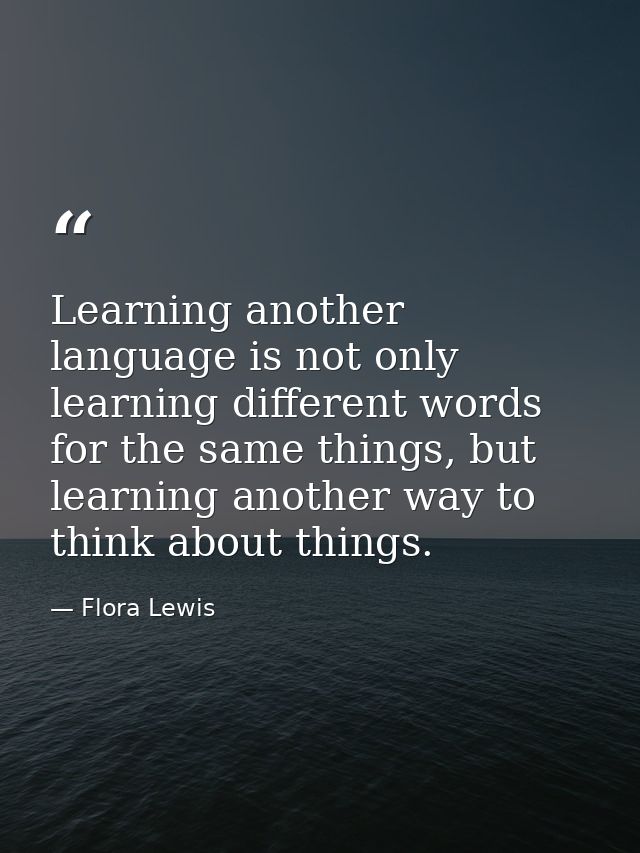 Learning another language is not only learning different words for the same things, but learning another way to think ab — Flora Lewis