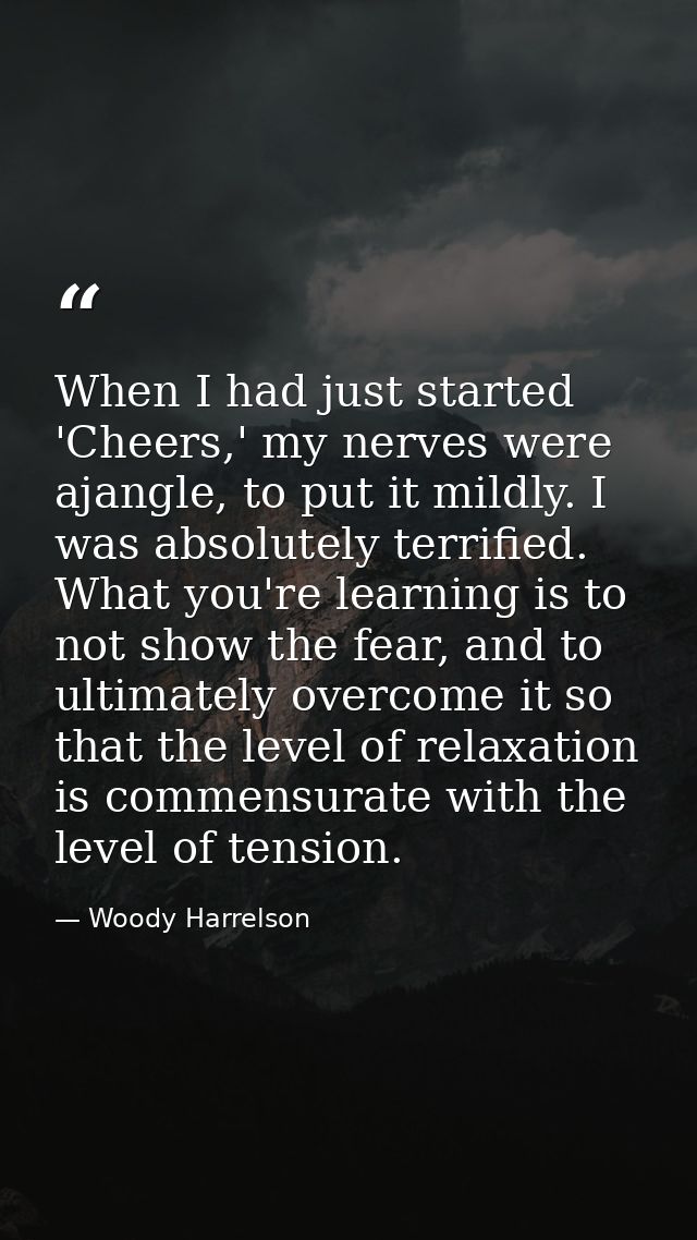 When I had just started 'Cheers,' my nerves were ajangle, to put it mildly. I was absolutely terrified. What you're lear — Woody Harrelson