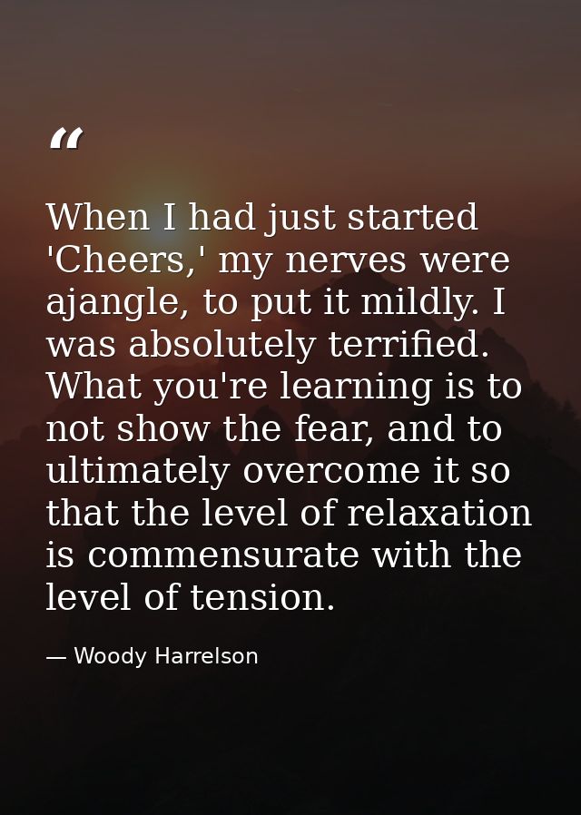 When I had just started 'Cheers,' my nerves were ajangle, to put it mildly. I was absolutely terrified. What you're lear — Woody Harrelson