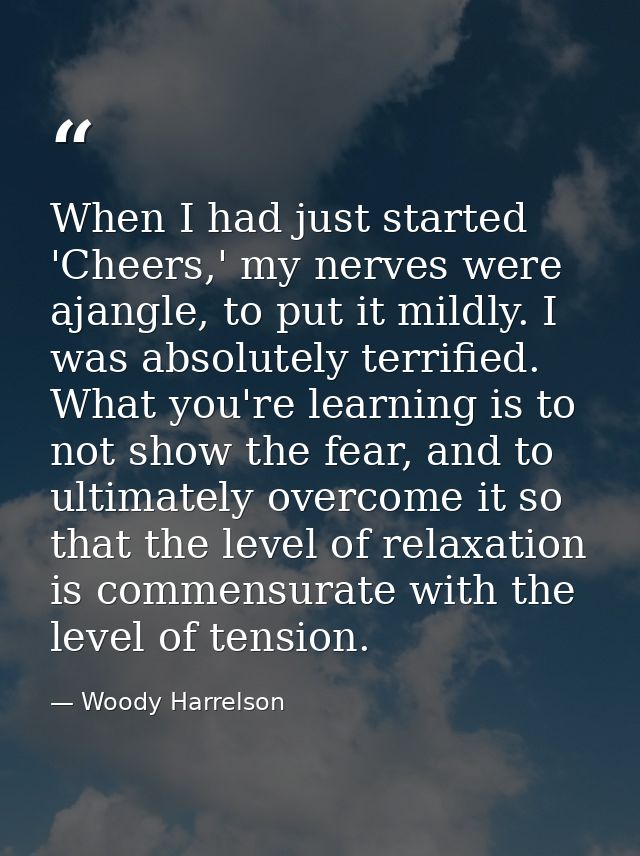 When I had just started 'Cheers,' my nerves were ajangle, to put it mildly. I was absolutely terrified. What you're lear — Woody Harrelson