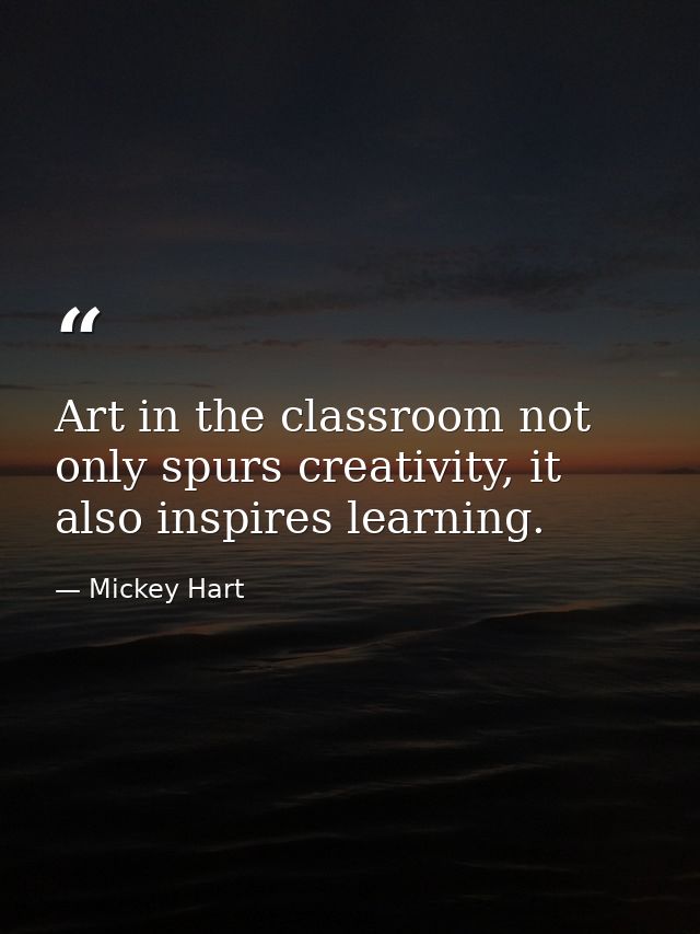 Art in the classroom not only spurs creativity, it also inspires learning. — Mickey Hart