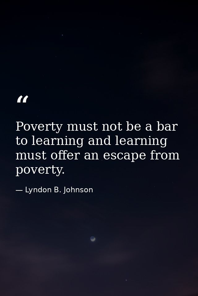 Poverty must not be a bar to learning and learning must offer an escape from poverty. — Lyndon B. Johnson