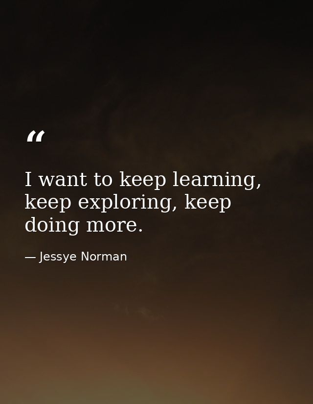 I want to keep learning, keep exploring, keep doing more. — Jessye Norman