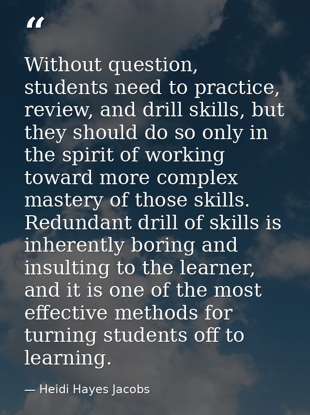Without question, students need to practice, review, and drill skills, but they should do so only in the spirit of worki — Heidi Hayes Jacobs