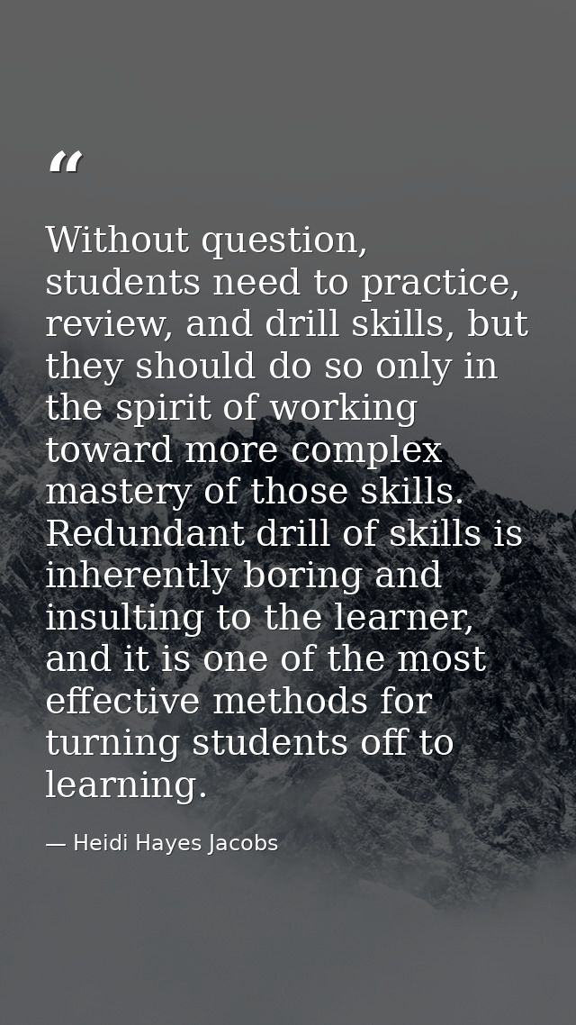 Without question, students need to practice, review, and drill skills, but they should do so only in the spirit of worki — Heidi Hayes Jacobs