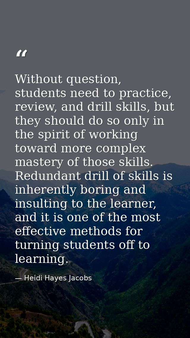 Without question, students need to practice, review, and drill skills, but they should do so only in the spirit of worki — Heidi Hayes Jacobs