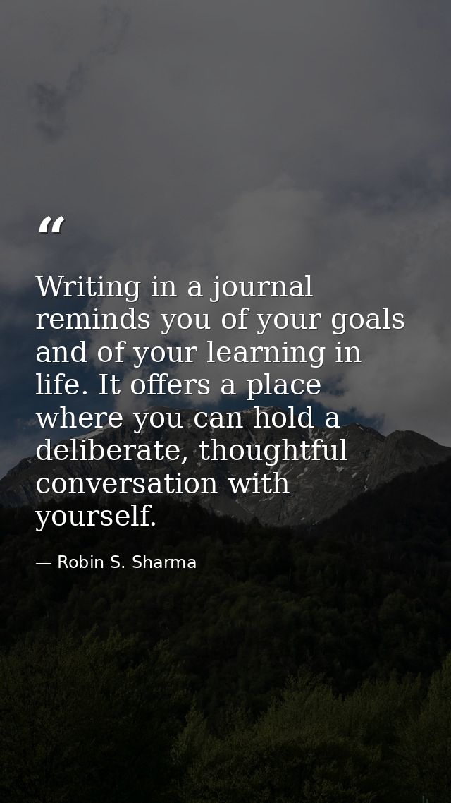 Writing in a journal reminds you of your goals and of your learning in life. It offers a place where you can hold a deli — Robin S. Sharma