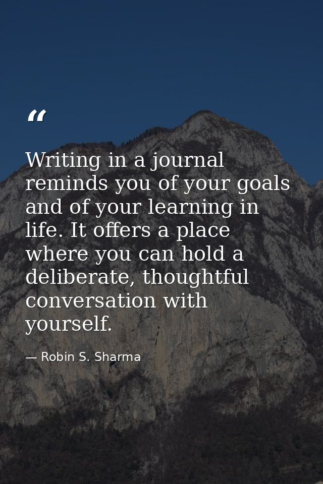Writing in a journal reminds you of your goals and of your learning in life. It offers a place where you can hold a deli — Robin S. Sharma