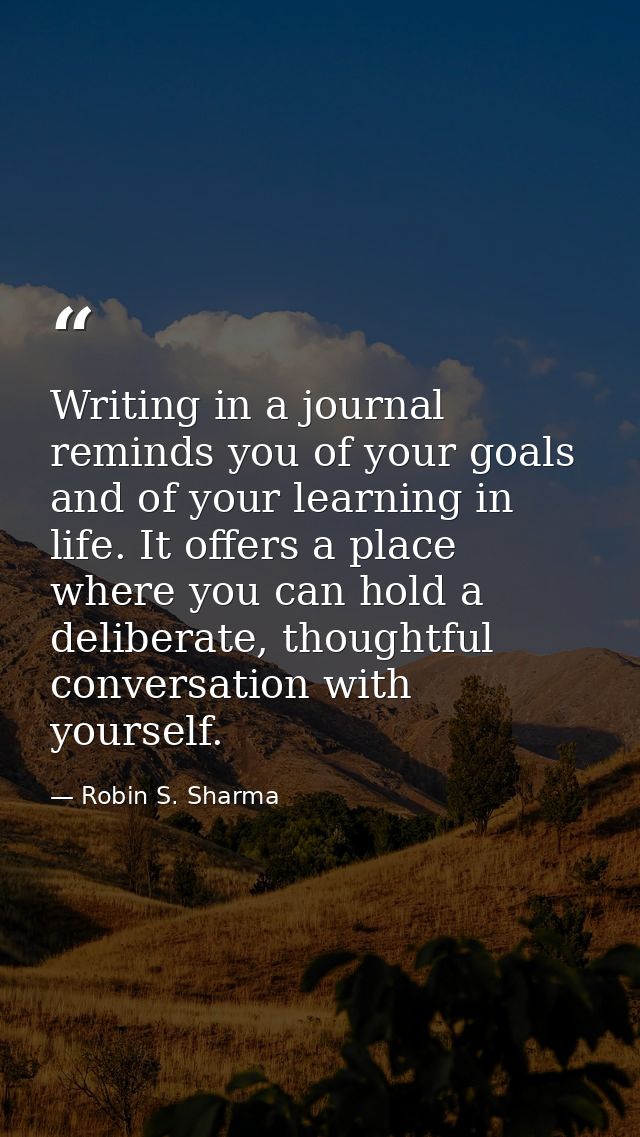 Writing in a journal reminds you of your goals and of your learning in life. It offers a place where you can hold a deli — Robin S. Sharma