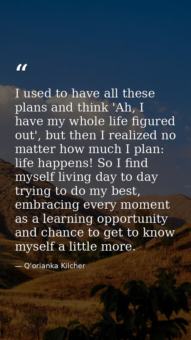 I used to have all these plans and think 'Ah, I have my whole life figured out', but then I realized no matter how much  — Q'orianka Kilcher