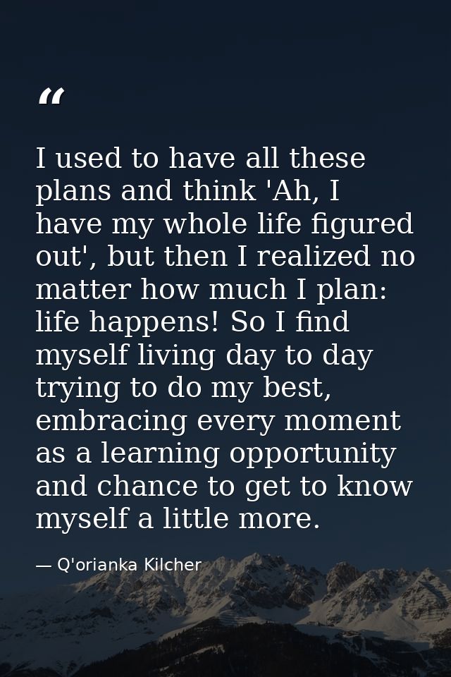 I used to have all these plans and think 'Ah, I have my whole life figured out', but then I realized no matter how much  — Q'orianka Kilcher