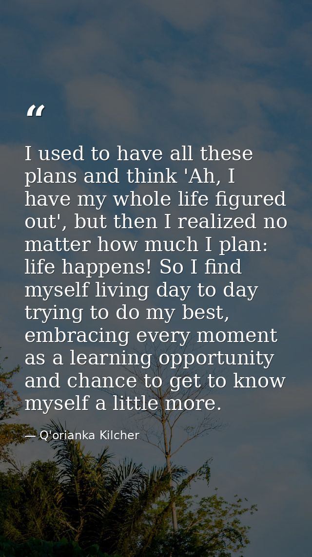 I used to have all these plans and think 'Ah, I have my whole life figured out', but then I realized no matter how much  — Q'orianka Kilcher