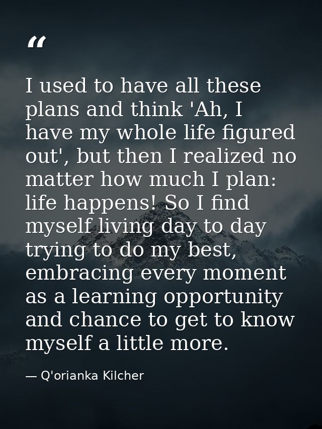 I used to have all these plans and think 'Ah, I have my whole life figured out', but then I realized no matter how much  — Q'orianka Kilcher