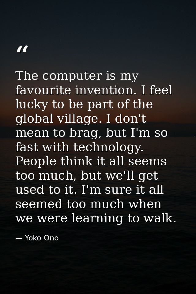 The computer is my favourite invention. I feel lucky to be part of the global village. I don't mean to brag, but I'm so  — Yoko Ono