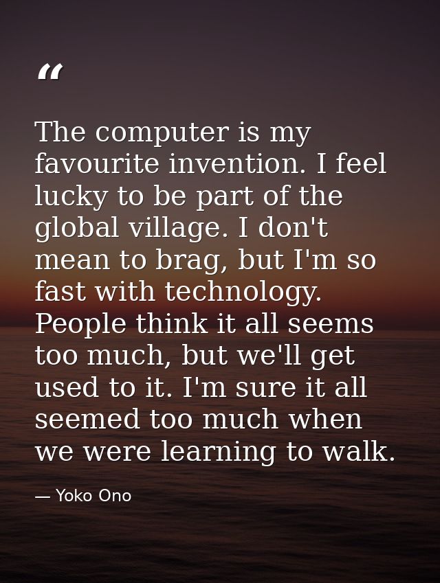 The computer is my favourite invention. I feel lucky to be part of the global village. I don't mean to brag, but I'm so  — Yoko Ono