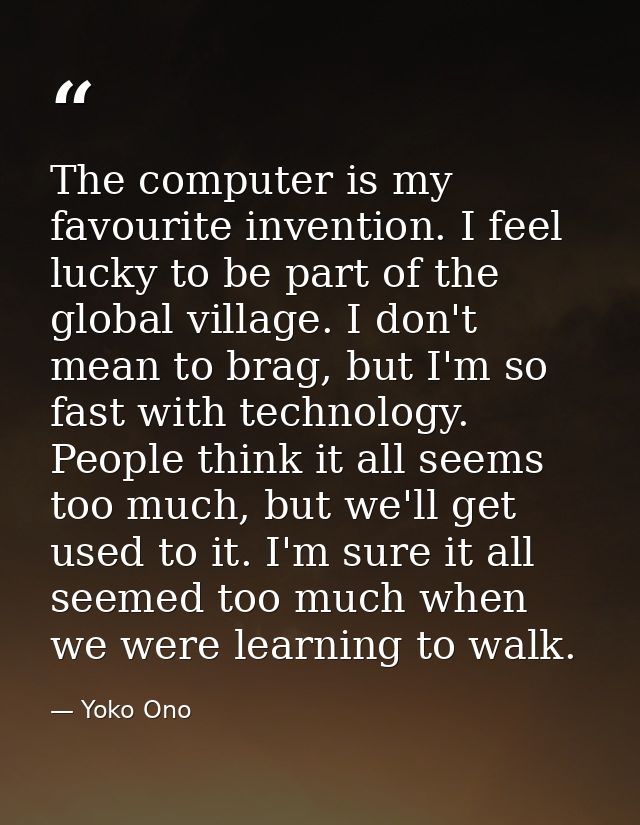 The computer is my favourite invention. I feel lucky to be part of the global village. I don't mean to brag, but I'm so  — Yoko Ono