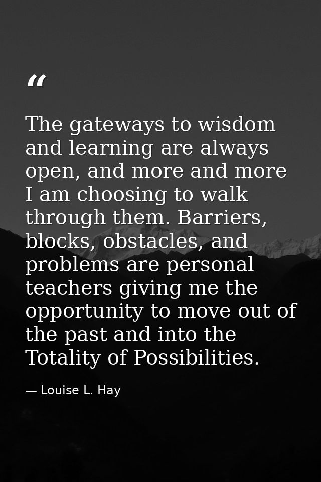 The gateways to wisdom and learning are always open, and more and more I am choosing to walk through them. Barriers, blo — Louise L. Hay