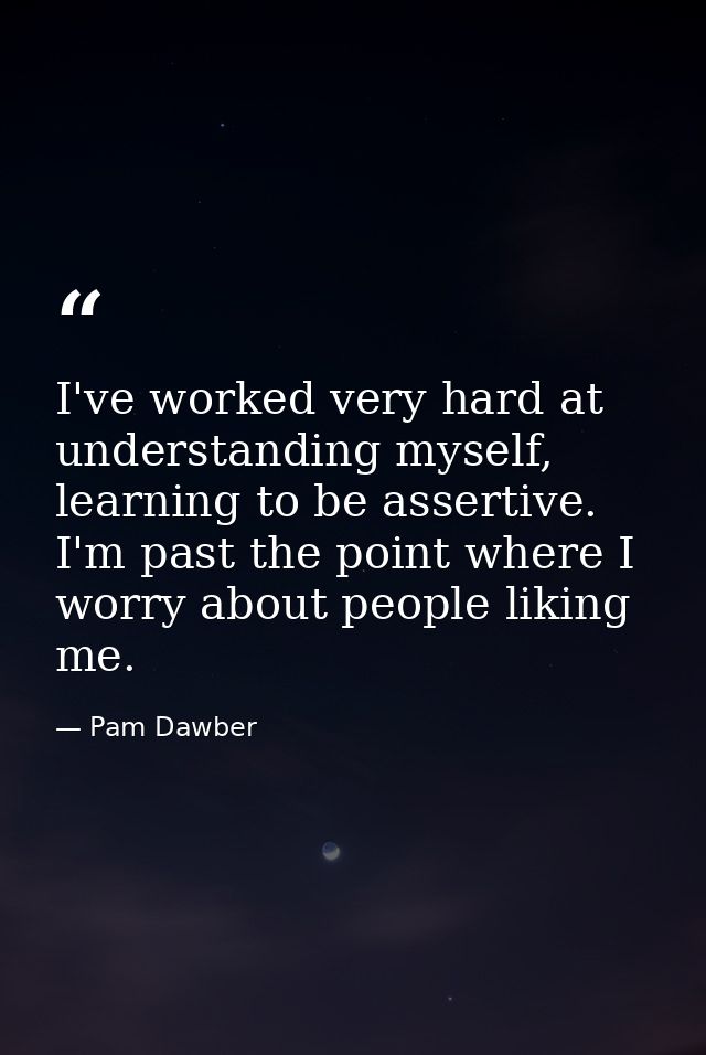 I've worked very hard at understanding myself, learning to be assertive. I'm past the point where I worry about people l — Pam Dawber