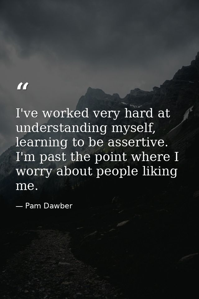I've worked very hard at understanding myself, learning to be assertive. I'm past the point where I worry about people l — Pam Dawber