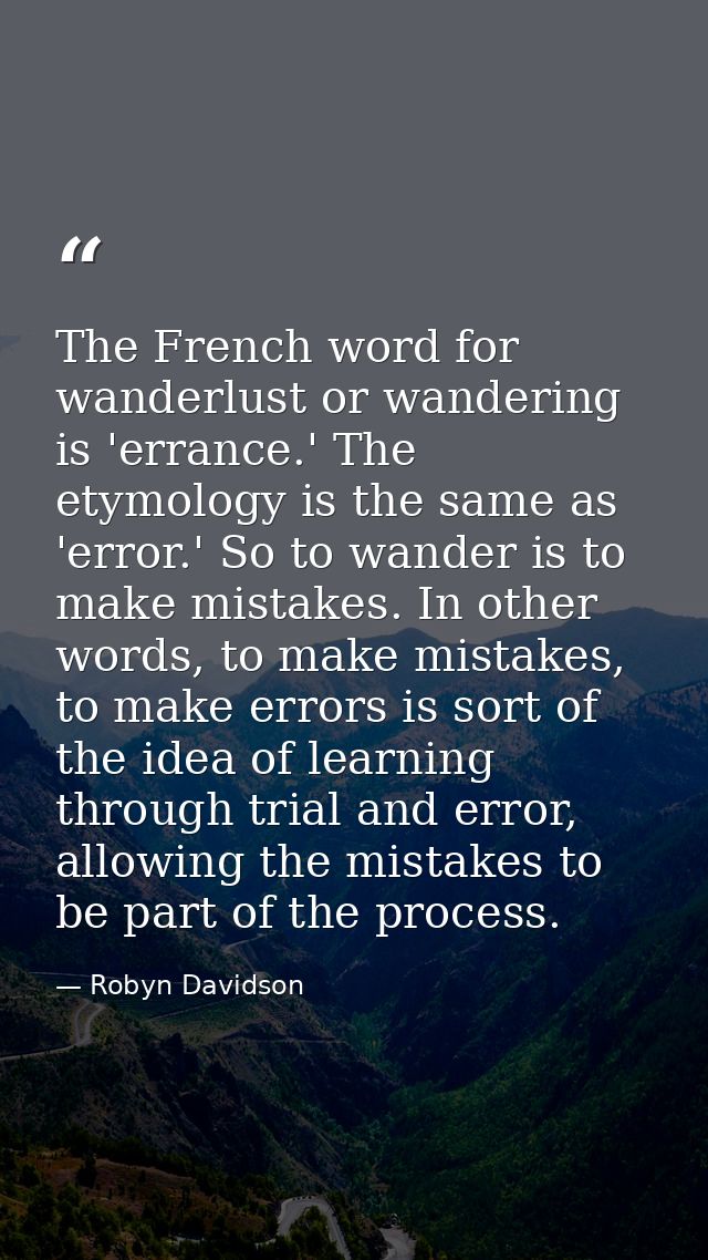 The French word for wanderlust or wandering is 'errance.' The etymology is the same as 'error.' So to wander is to make  — Robyn Davidson