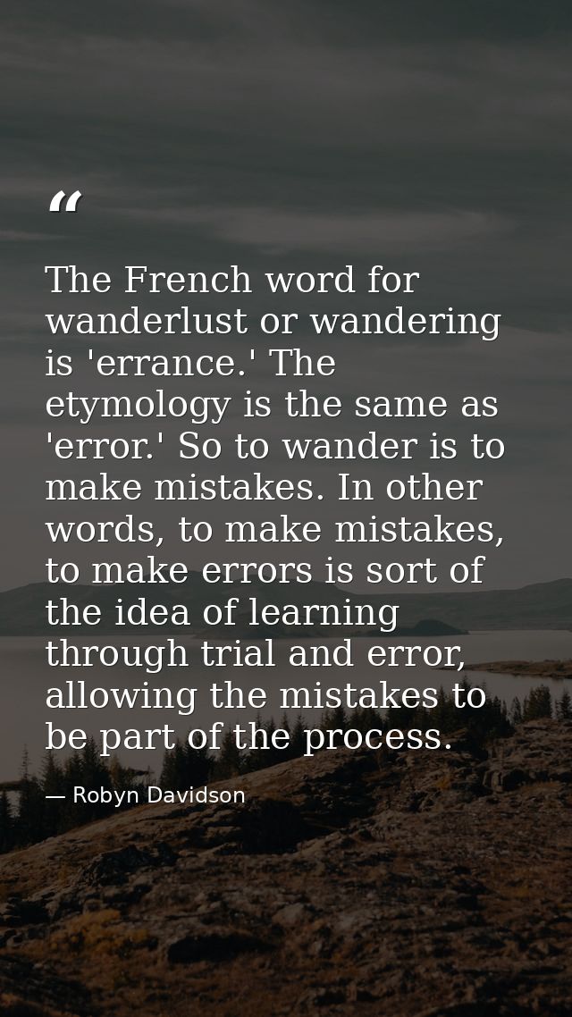 The French word for wanderlust or wandering is 'errance.' The etymology is the same as 'error.' So to wander is to make  — Robyn Davidson