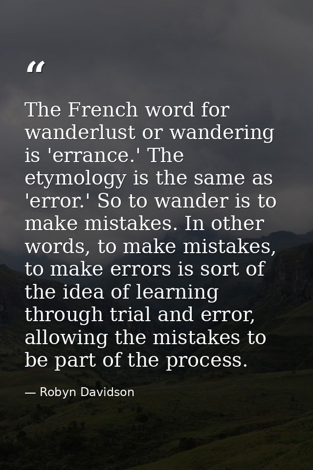 The French word for wanderlust or wandering is 'errance.' The etymology is the same as 'error.' So to wander is to make  — Robyn Davidson