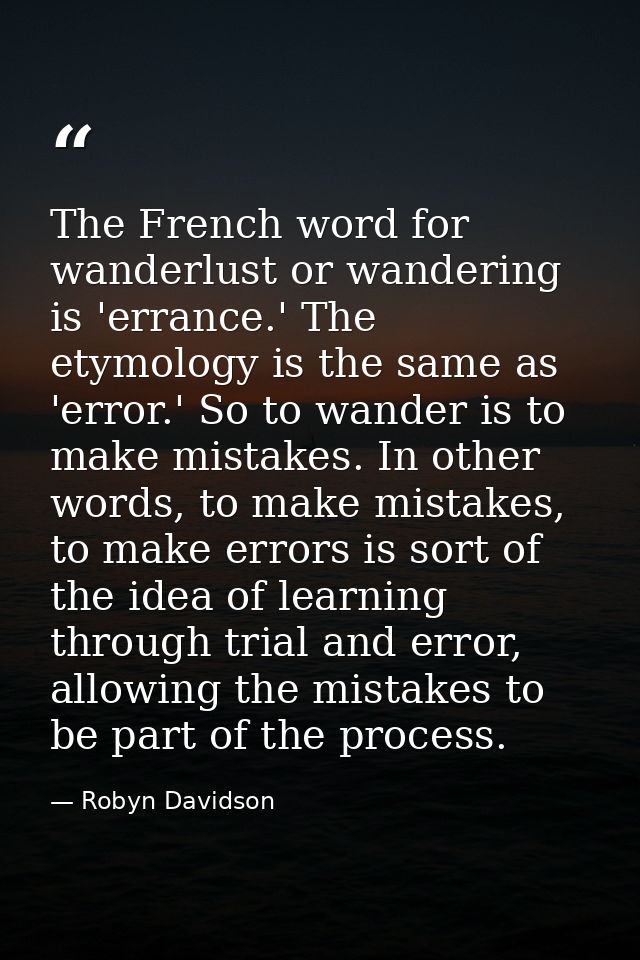 The French word for wanderlust or wandering is 'errance.' The etymology is the same as 'error.' So to wander is to make  — Robyn Davidson