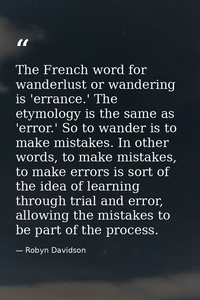 The French word for wanderlust or wandering is 'errance.' The etymology is the same as 'error.' So to wander is to make  — Robyn Davidson