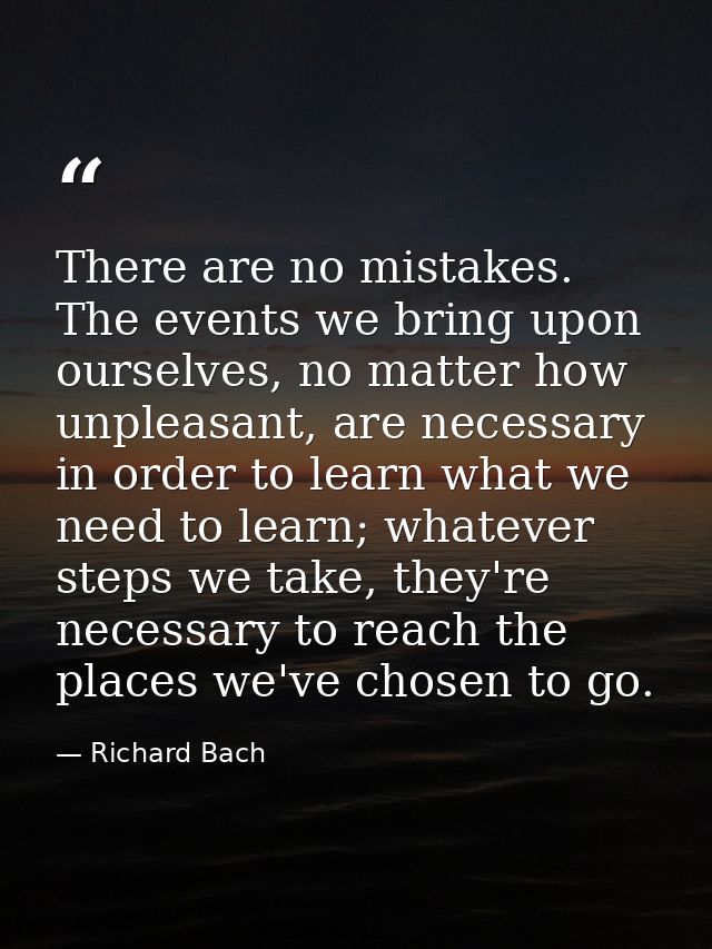 There are no mistakes. The events we bring upon ourselves, no matter how unpleasant, are necessary in order to learn wha — Richard Bach