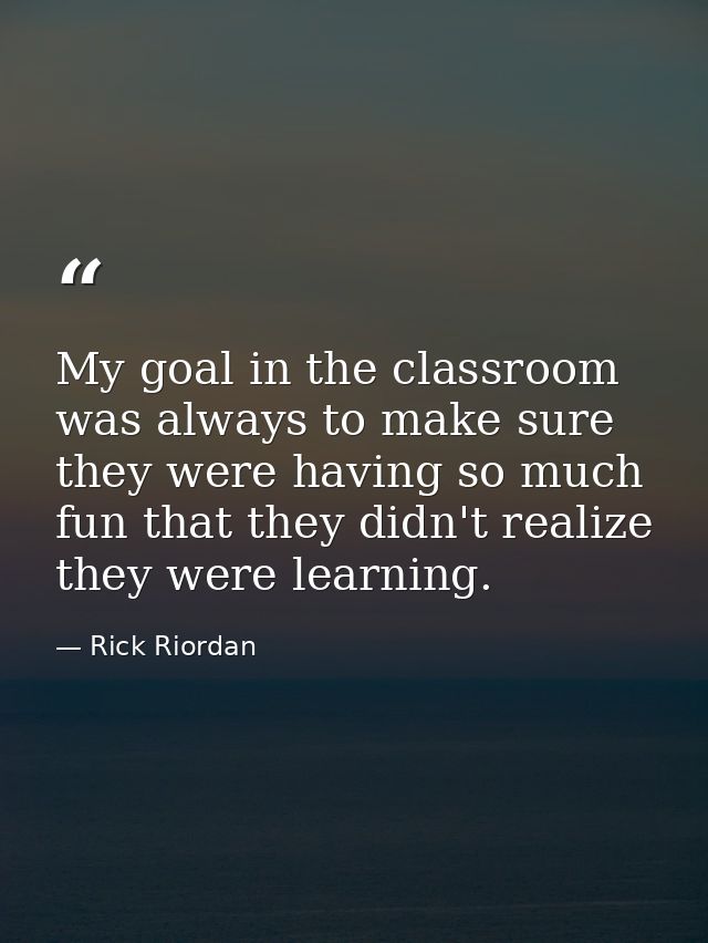 My goal in the classroom was always to make sure they were having so much fun that they didn't realize they were learnin — Rick Riordan