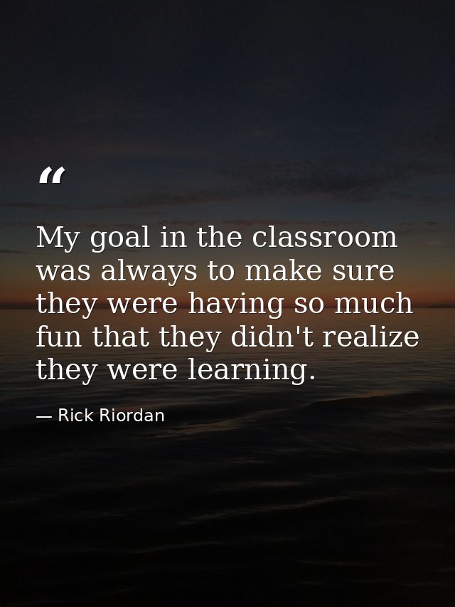 My goal in the classroom was always to make sure they were having so much fun that they didn't realize they were learnin — Rick Riordan